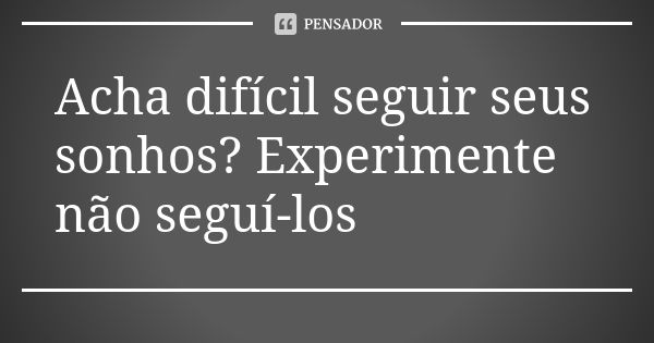 Acha difícil seguir seus sonhos? Experimente não seguí-los... Frase de Autor Desconhecido.