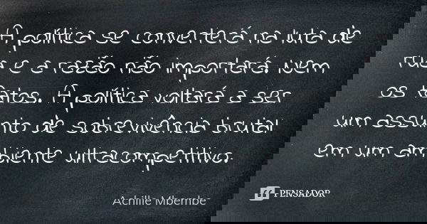 A política se converterá na luta de rua e a razão não importará. Nem os fatos. A política voltará a ser um assunto de sobrevivência brutal em um ambiente ultrac... Frase de Achille Mbembe.