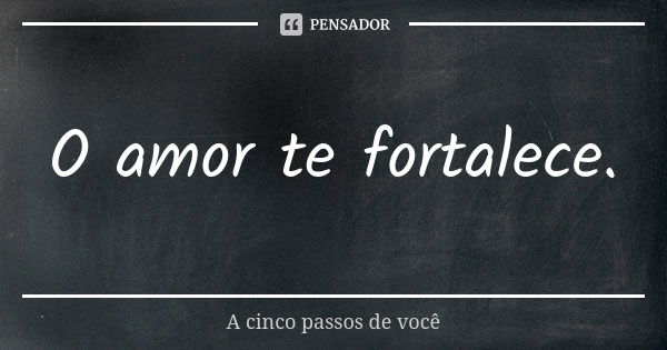 O amor te fortalece.... Frase de A cinco passos de você.