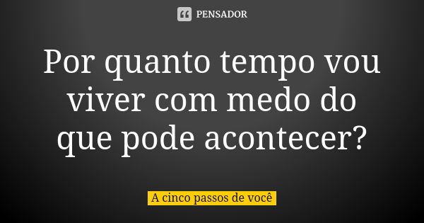 Por quanto tempo vou viver com medo do que pode acontecer?... Frase de A cinco passos de você.