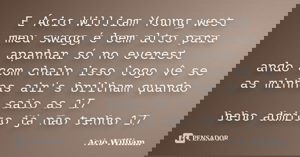 E Ácio William Young west meu swagg é bem alto para apanhar só no everest ando com chain isso logo vê se as minhas air's brilham quando saio as 17 bebo admito j... Frase de Acio William.