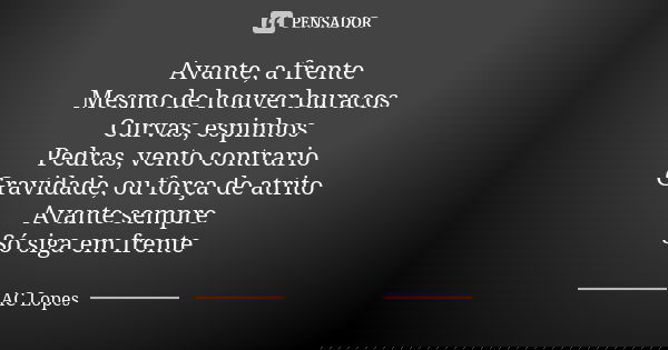 Avante, a frente Mesmo de houver buracos Curvas, espinhos Pedras, vento contrario Gravidade, ou força de atrito Avante sempre Só siga em frente... Frase de AC Lopes.