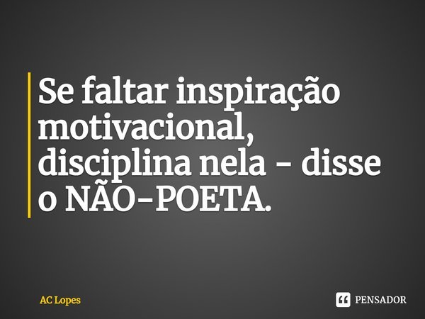 ⁠Se faltar inspiração motivacional, disciplina nela - disse o NÃO-POETA.... Frase de AC Lopes.