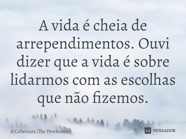 ⁠A vida é cheia de arrependimentos. Ouvi dizer que a vida é sobre lidarmos com as escolhas que não fizemos.... Frase de A Cobertura (The Penthouse).