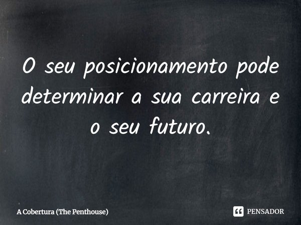 ⁠O seu posicionamento pode determinar a sua carreira e o seu futuro.... Frase de A Cobertura (The Penthouse).