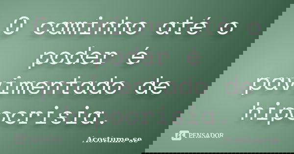 O caminho até o poder é pavimentado de hipocrisia.... Frase de Acostume-se.