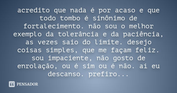 acredito que nada é por acaso e que todo tombo é sinônimo de fortalecimento. não sou o melhor exemplo da tolerância e da paciência, as vezes saio do limite. des