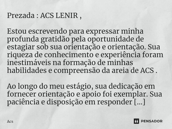 Prezada : ACS LENIR , Estou escrevendo para expressar minha profunda gratidão pela oportunidade de estagiar sob sua orientação e orientação. Sua riqueza de con... Frase de Acs.