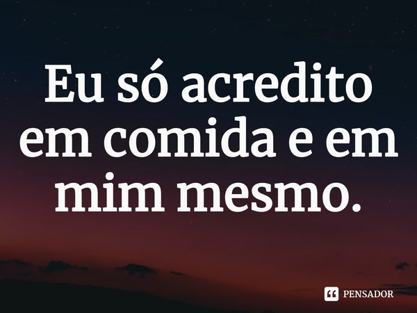 ⁠Eu só acredito em comida e em mim mesmo.... Frase de Action Bronson.