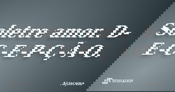Soletre amor. D-E-C-E-P-Ç-Ã-O.... Frase de Açucena.