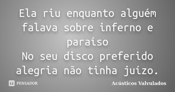 Ela riu enquanto alguém falava sobre inferno e paraíso No seu disco preferido alegria não tinha juízo.... Frase de Acústicos  Valvulados.