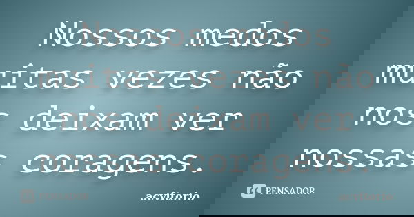 Nossos medos muitas vezes não nos deixam ver nossas coragens.... Frase de acvitorio.