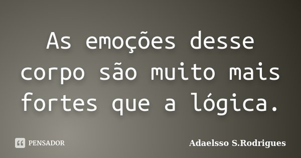 As emoções desse corpo são muito mais fortes que a lógica.... Frase de Adaelsso S. Rodrigues.