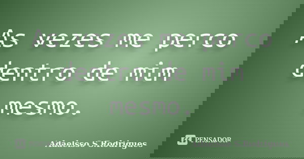As vezes me perco dentro de mim mesmo.... Frase de Adaelsso S.Rodrigues.