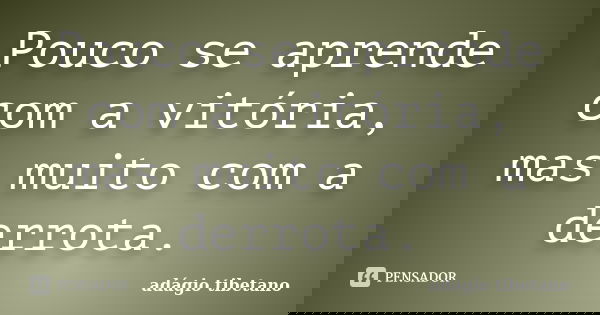 Pouco se aprende com a vitória, mas muito com a derrota.... Frase de adágio tibetano.