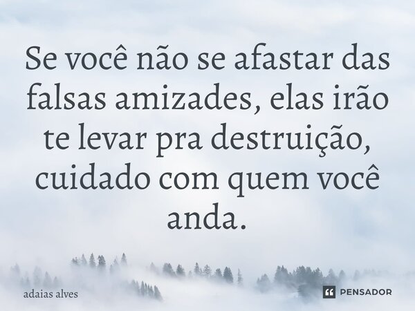 Se você não afastar das falsas amizades ,elas irá te levar pra destruição , cuidado com quem tú andas. Adaias alves preparando uma legião de vencedores⁠... Frase de Adaias Alves.