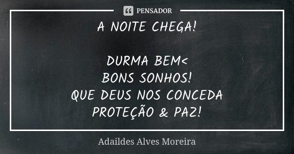 A NOITE CHEGA! DURMA BEM< BONS SONHOS! QUE DEUS NOS CONCEDA PROTEÇÃO & PAZ!... Frase de Adaildes Alves Moreira.