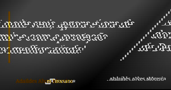 A noite veio, agora é ora de dormir e com a proteção de Deus melhor ainda!... Frase de Adaildes Alves Moreira.