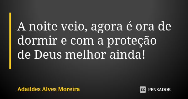 A noite veio, agora é ora de dormir e com a proteção de Deus melhor ainda!... Frase de Adaildes Alves Moreira.