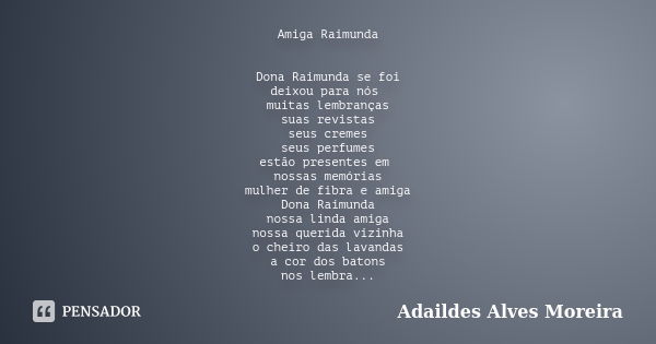 Amiga Raimunda Dona Raimunda se foi deixou para nós muitas lembranças suas revistas seus cremes seus perfumes estão presentes em nossas memórias mulher de fibra... Frase de Adaildes Alves Moreira.