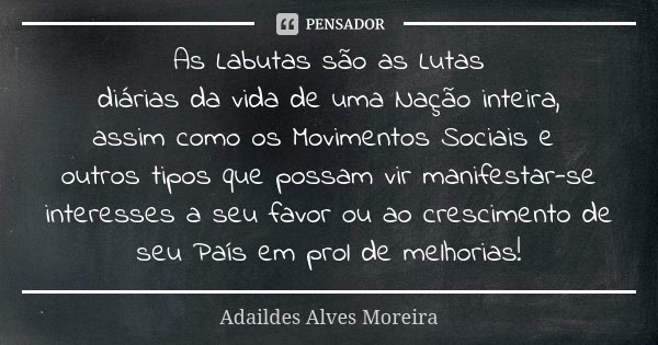 As Labutas são as Lutas diárias da vida de uma Nação inteira, assim como os Movimentos Sociais e outros tipos que possam vir manifestar-se interesses a seu favo... Frase de Adaildes Alves Moreira.