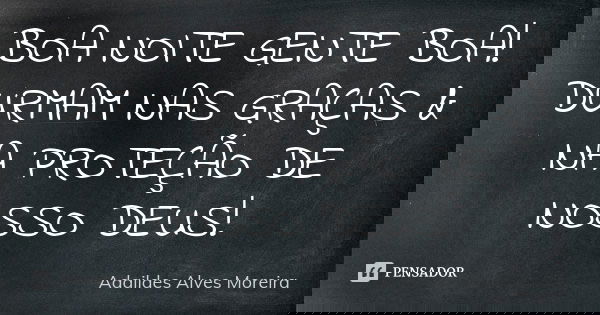 BOA NOITE GENTE BOA! DURMAM NAS GRAÇAS & NA PROTEÇÃO DE NOSSO DEUS!... Frase de Adaildes Alves Moreira.
