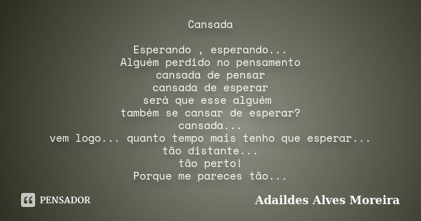 Cansada Esperando , esperando... Alguém perdido no pensamento cansada de pensar cansada de esperar será que esse alguém também se cansar de esperar? cansada... ... Frase de Adaildes Alves Moreira.