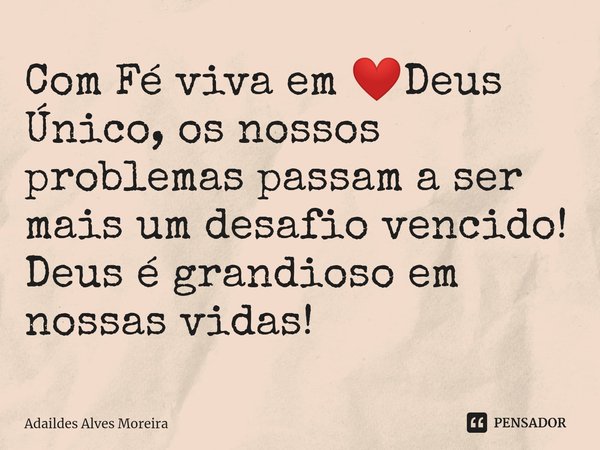 ⁠Com Fé viva em ❤️Deus Único, os nossos problemas passam a ser mais um desafio vencido! Deus é grandioso em nossas vidas!... Frase de Adaildes Alves Moreira.