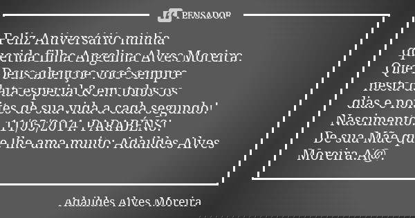 Feliz Aniversário minha querida filha Angelina Alves Moreira. Que Deus abençoe você sempre nesta data especial & em todos os dias e noites de sua vida a cad... Frase de Adaildes Alves Moreira.