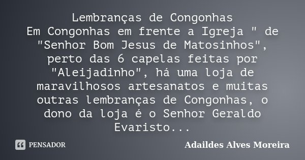Lembranças de Congonhas Em Congonhas em frente a Igreja " de "Senhor Bom Jesus de Matosinhos", perto das 6 capelas feitas por "Aleijadinho&q... Frase de Adaildes Alves Moreira.