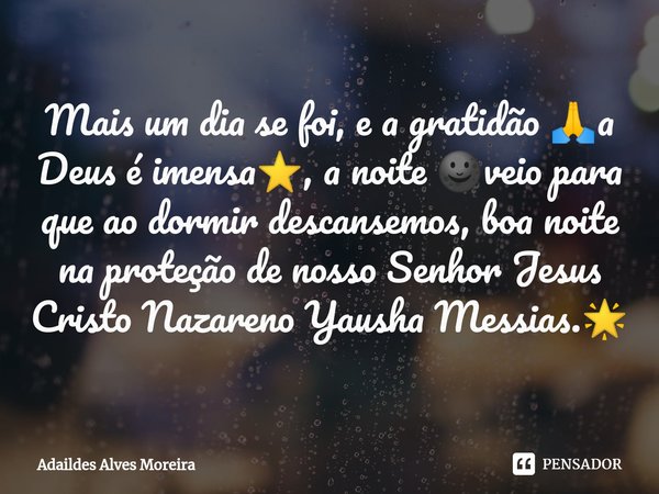 ⁠Mais um dia se foi, e a gratidão 🙏a Deus é imensa⭐, a noite 🌚veio para que ao dormir descansemos, boa noite na proteção de nosso Senhor Jesus Cristo Nazareno Y... Frase de Adaildes Alves Moreira.