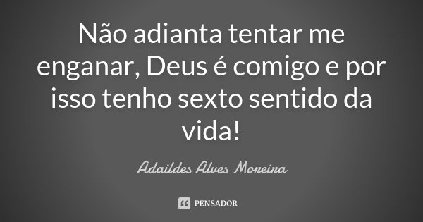 Não adianta tentar me enganar, Deus é comigo e por isso tenho sexto sentido da vida!... Frase de Adaildes Alves Moreira.