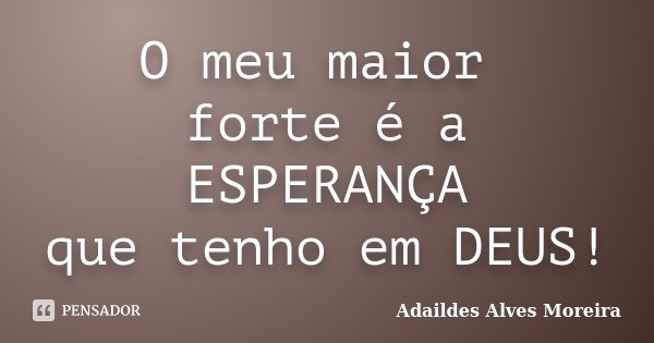 O meu maior forte é a ESPERANÇA que tenho em DEUS!... Frase de Adaildes Alves Moreira.
