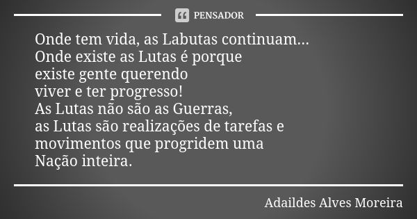 Onde tem vida, as Labutas continuam... Onde existe as Lutas é porque existe gente querendo viver e ter progresso! As Lutas não são as Guerras, as Lutas são real... Frase de Adaildes Alves Moreira.