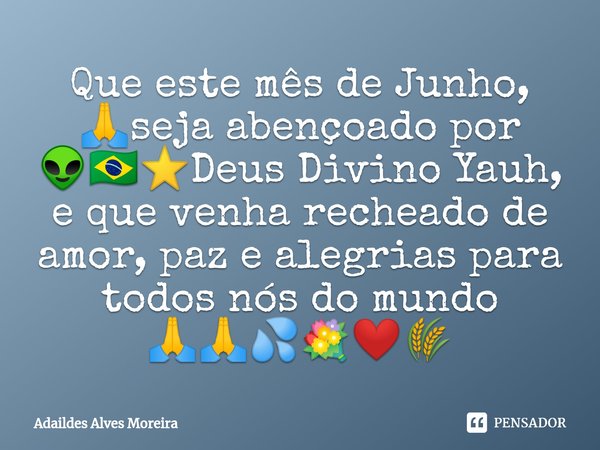⁠Que este mês de Junho, 🙏seja abençoado por 👽🇧🇷⭐Deus Divino Yauh, e que venha recheado de amor, paz e alegrias para todos nós do mundo 🙏🙏💦💐❤️🌾... Frase de Adaildes Alves Moreira.