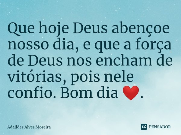 ⁠Que hoje Deus abençoe nosso dia, e que a força de Deus nos encham de vitórias, pois nele confio. Bom dia ❤️.... Frase de Adaildes Alves Moreira.