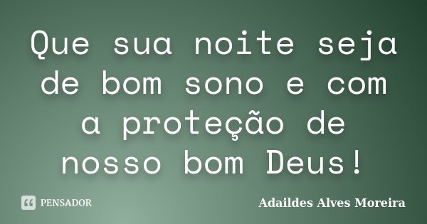 Que sua noite seja de bom sono e com a proteção de nosso bom Deus!... Frase de Adaildes Alves Moreira.