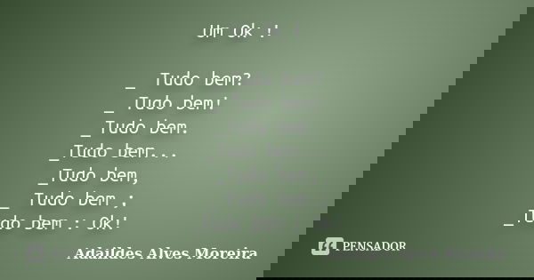 Um Ok ! _ Tudo bem? _ Tudo bem! _Tudo bem. _Tudo bem... _Tudo bem, _ Tudo bem ; _Tudo bem : Ok!... Frase de Adaildes Alves Moreira.
