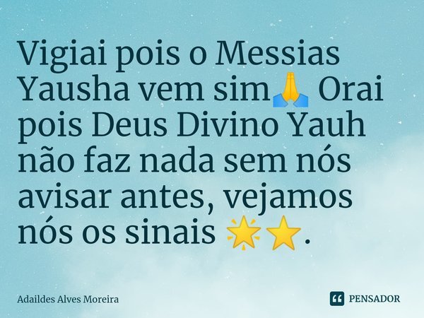 ⁠Vigiai pois o Messias Yausha vem sim🙏 Orai pois Deus Divino Yauh não faz nada sem nós avisar antes, vejamos nós os sinais 🌟⭐.... Frase de Adaildes Alves Moreira.