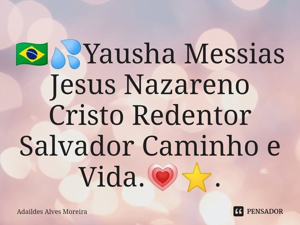 🇧🇷⁠💦Yausha Messias Jesus Nazareno Cristo Redentor Salvador Caminho e Vida.💗⭐.... Frase de Adaildes Alves Moreira.