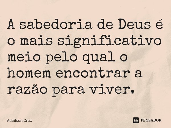 ⁠A sabedoria de Deus é o mais significativo meio pelo qual o homem encontrar a razão para viver.... Frase de ADAILSON CRUZ.