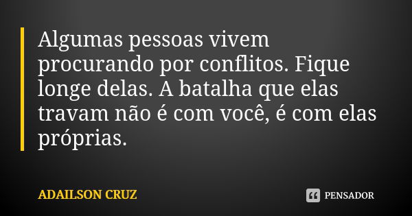 Algumas pessoas vivem procurando por conflitos. Fique longe delas. A batalha que elas travam não é com você, é com elas próprias.... Frase de Adailson Cruz.