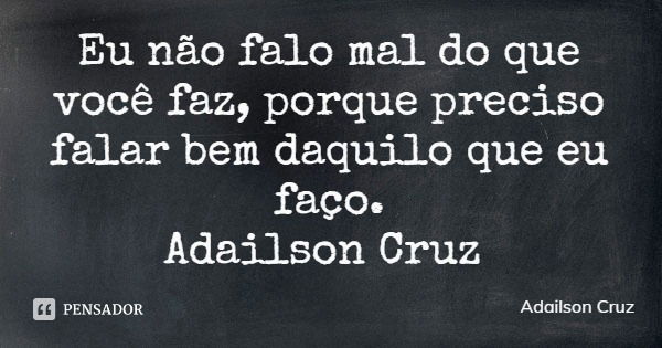 Eu não falo mal do que você faz, porque preciso falar bem daquilo que eu faço.
Adailson Cruz... Frase de Adailson Cruz.
