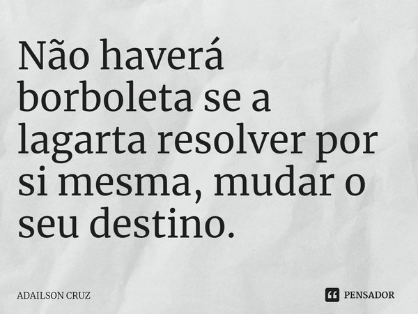 ⁠Não haverá borboleta se a lagarta resolver por si mesma, mudar o seu destino.... Frase de ADAILSON CRUZ.