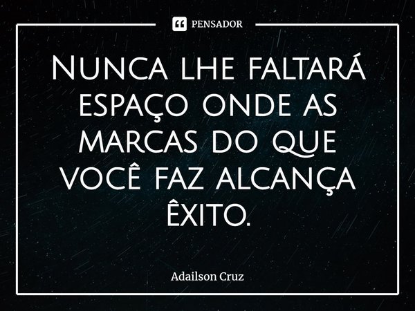 ⁠Nunca lhe faltará espaço onde as marcas do que você faz alcança êxito.... Frase de ADAILSON CRUZ.