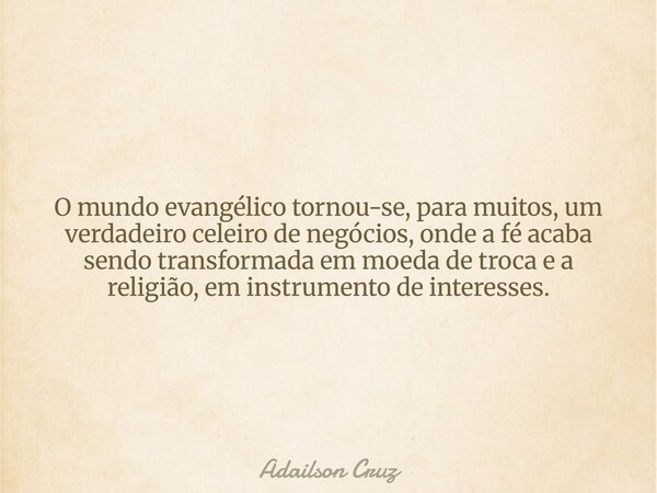 O mundo evangélico tornou-se, para muitos, um verdadeiro celeiro de negócios, onde a fé acaba sendo transformada em moeda de troca e a religião, em instrumento ... Frase de Adailson Cruz.