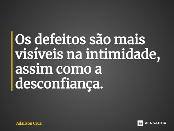 ⁠Os defeitos são mais visíveis na intimidade, assim como a desconfiança.... Frase de ADAILSON CRUZ.