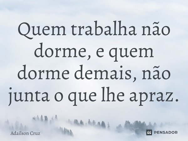 ⁠Quem trabalha não dorme, e quem dorme demais, não junta o que lhe apraz.... Frase de ADAILSON CRUZ.