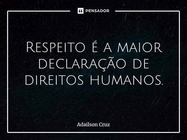 ⁠Respeito é a maior declaração de direitos humanos.... Frase de ADAILSON CRUZ.