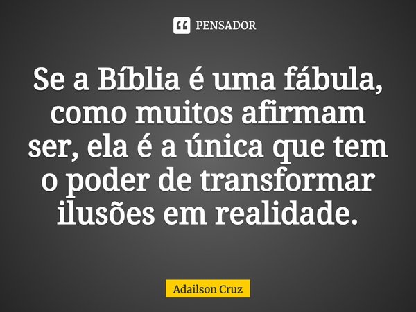 ⁠Se a Bíblia é uma fábula, como muitos afirmam ser, ela é a única que tem o poder de transformar ilusões em realidade.... Frase de ADAILSON CRUZ.